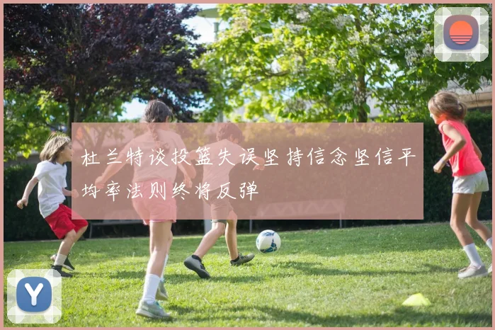 杜兰特谈投篮失误坚持信念坚信平均率法则终将反弹
