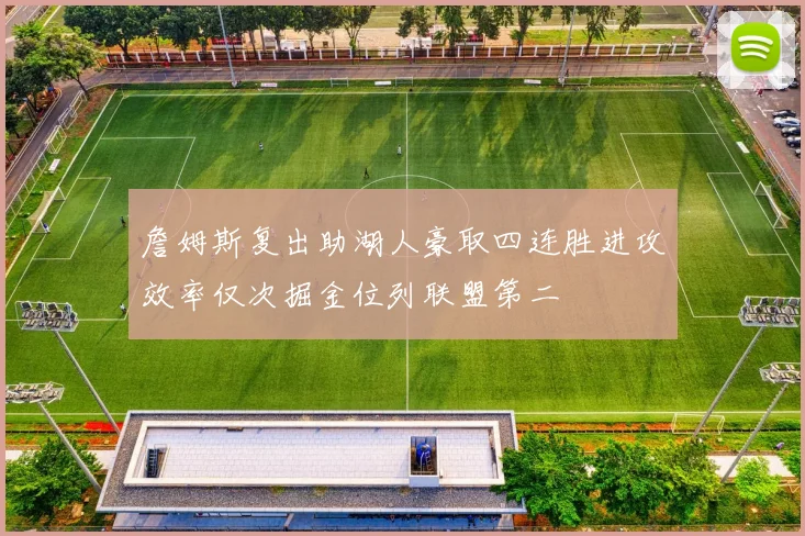 詹姆斯复出助湖人豪取四连胜进攻效率仅次掘金位列联盟第二