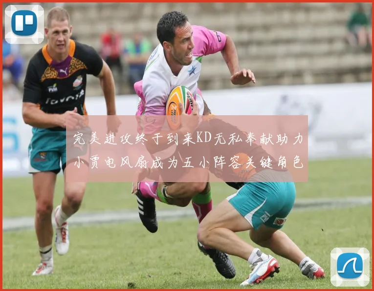 完美进攻终于到来KD无私奉献助力小贾电风扇成为五小阵容关键角色