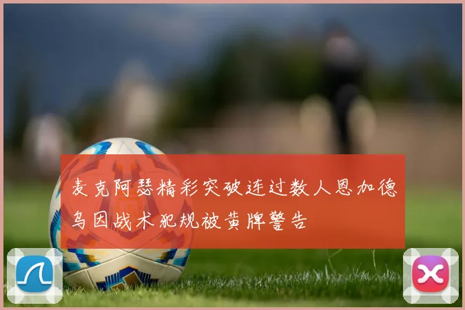 麦克阿瑟精彩突破连过数人恩加德乌因战术犯规被黄牌警告